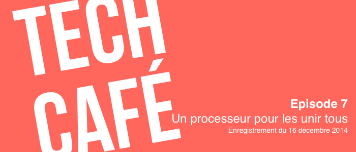 Tech Café - Episode 7 - Un processeur pour les unir tous - Enregistrement du 16/12/2014