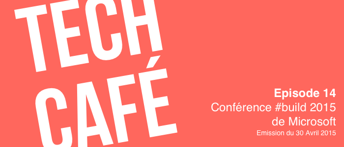Tech Café 14. Conférence #build 2015 de Microsoft (Enregistrement du 30 Avril 2015)