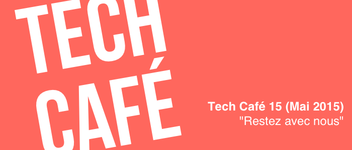 Tech Café 15 (Mai 2015) : "Restez avez nous"