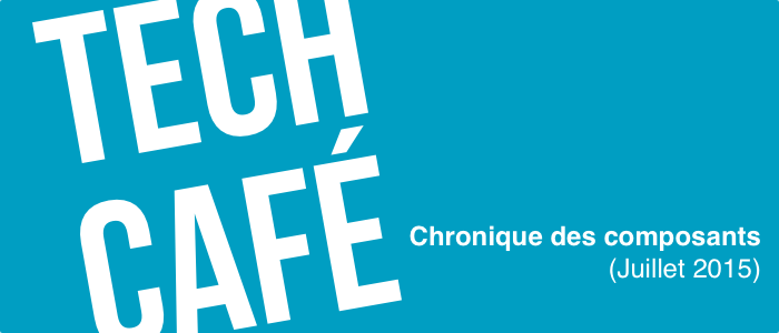 Tech Café - Chronique des composants - Juillet 2015
